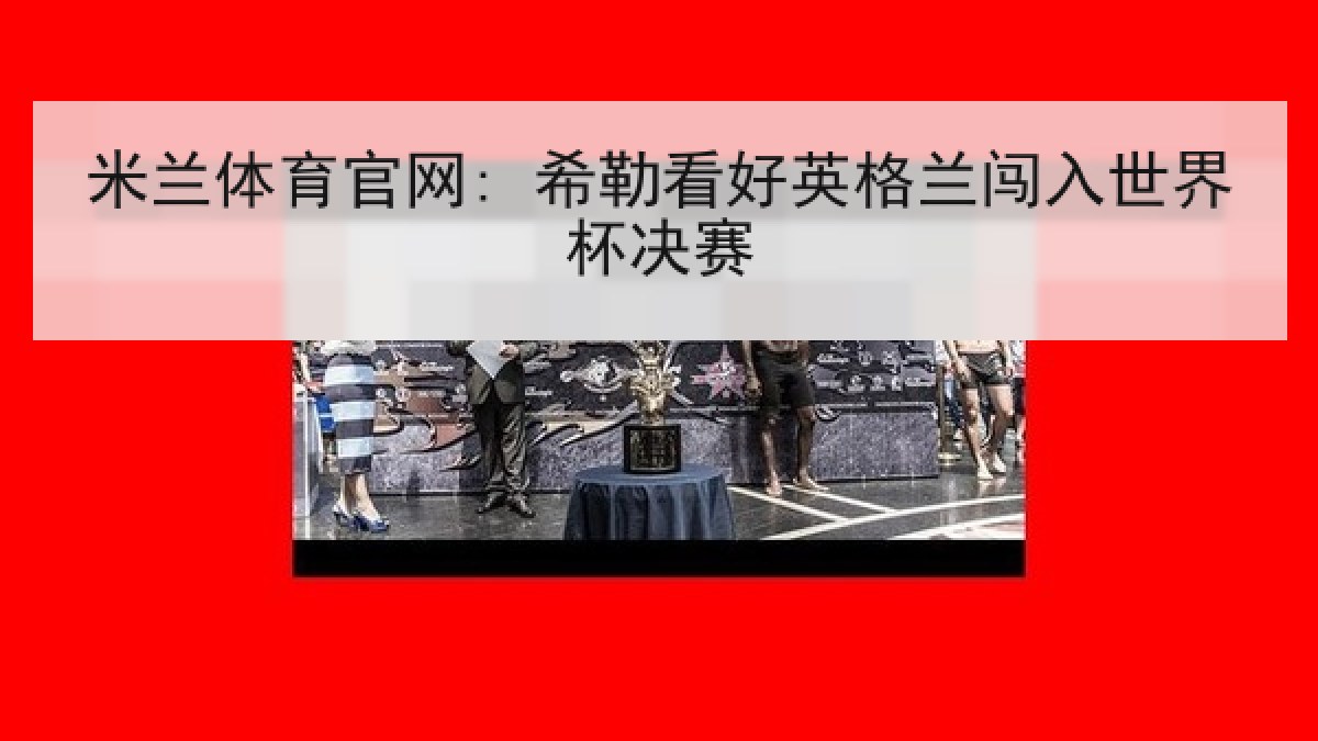 米兰体育官网: 希勒看好英格兰闯入世界杯决赛