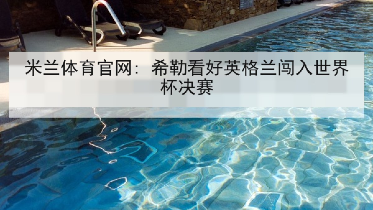米兰体育官网: 希勒看好英格兰闯入世界杯决赛