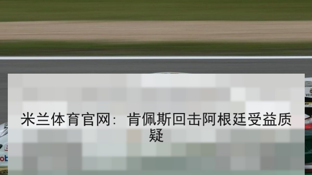 米兰体育官网: 肯佩斯回击阿根廷受益质疑