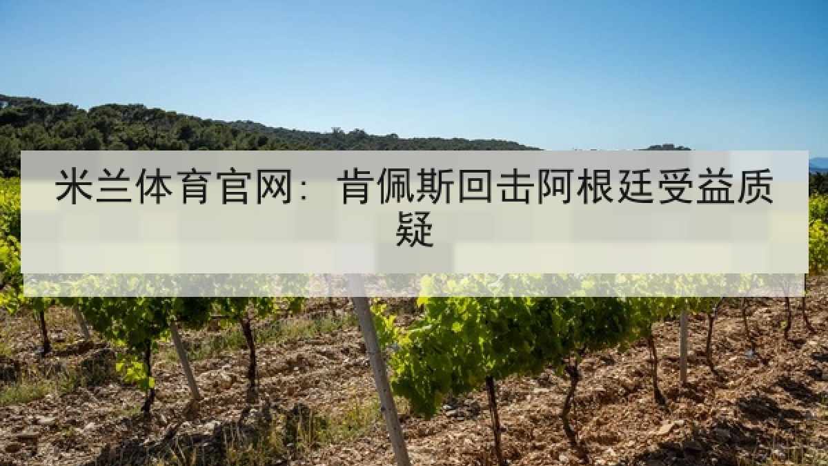 米兰体育官网: 肯佩斯回击阿根廷受益质疑