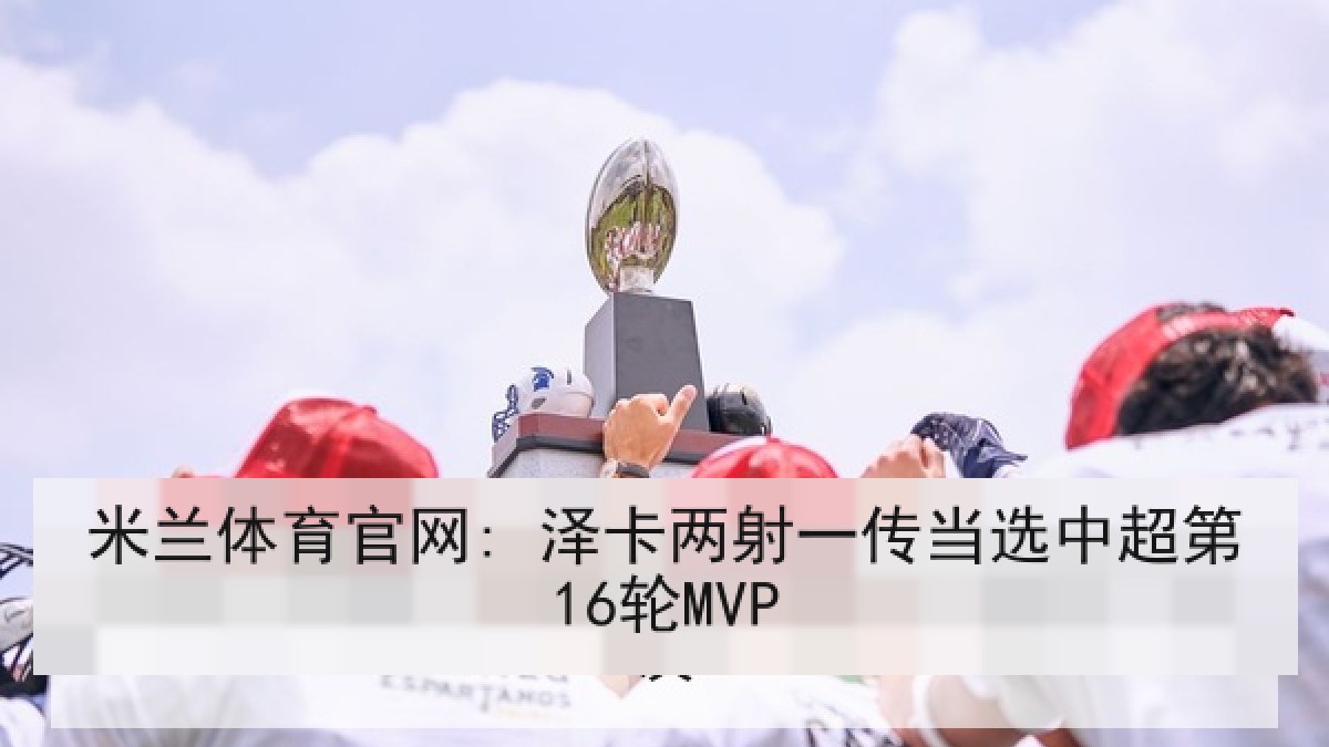 米兰体育官网: 泽卡两射一传当选中超第16轮MVP