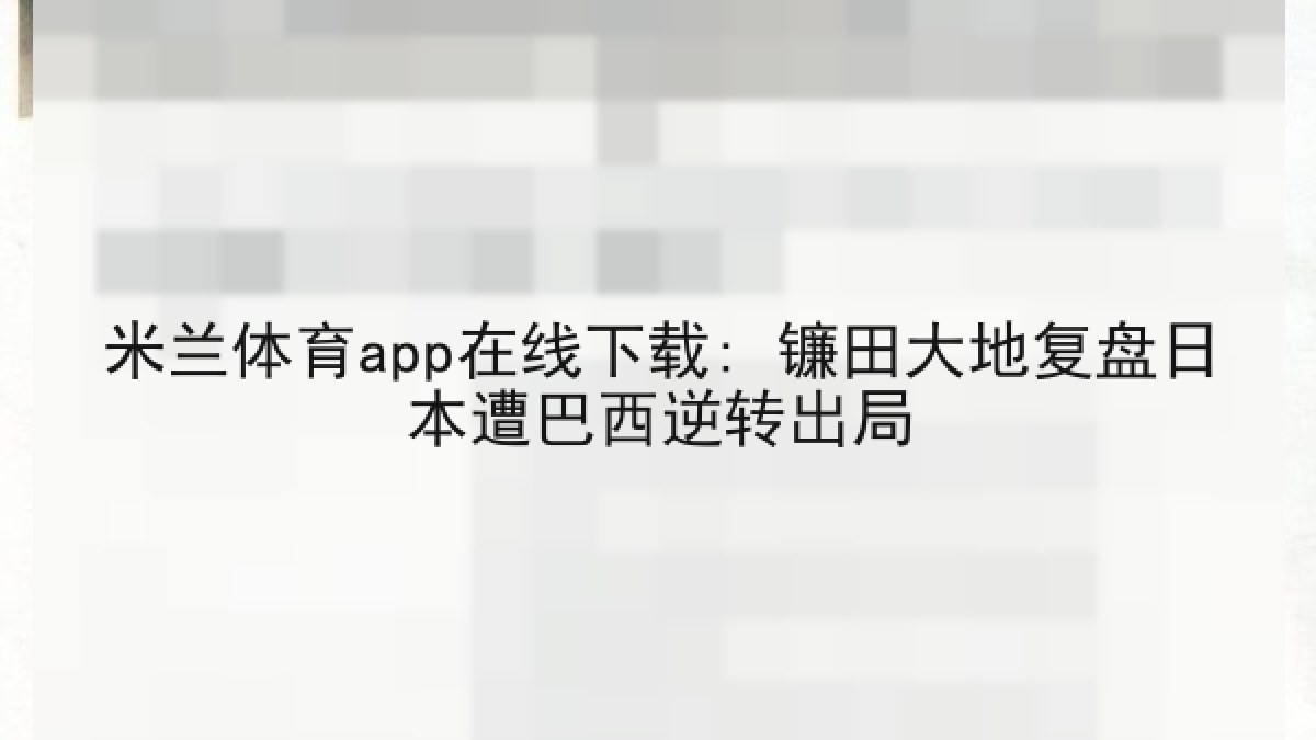 米兰体育app在线下载: 镰田大地复盘日本遭巴西逆转出局 米兰体育app在线下载: 镰田大地复盘日本遭巴西逆转出局