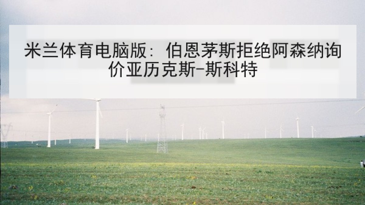 米兰体育电脑版: 伯恩茅斯拒绝阿森纳询价亚历克斯-斯科特