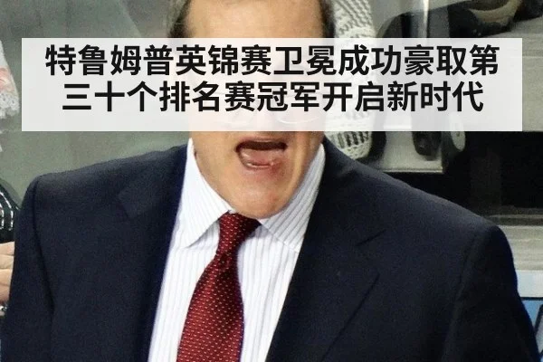 特鲁姆普英锦赛卫冕成功豪取第三十个排名赛冠军开启新时代