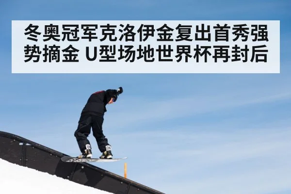 冬奥冠军克洛伊金复出首秀强势摘金 U型场地世界杯再封后