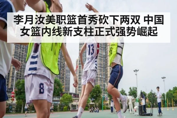 李月汝美职篮首秀砍下两双 中国女篮内线新支柱正式强势崛起