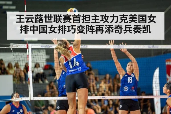 王云蕗世联赛首担主攻力克美国女排中国女排巧变阵再添奇兵奏凯