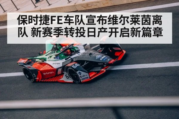 保时捷FE车队宣布维尔莱茵离队 新赛季转投日产开启新篇章