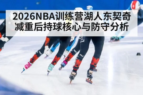 2026NBA训练营湖人东契奇减重后持球核心与防守分析